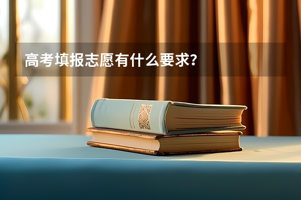 高考填报志愿有什么要求？