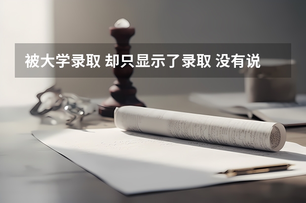 被大学录取 却只显示了录取 没有说哪个专业录取的 怎么查啊