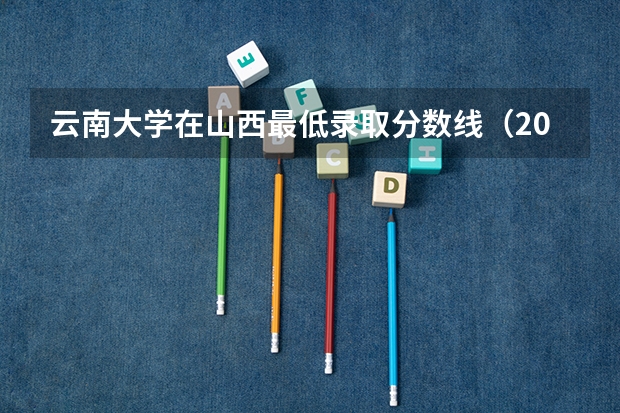 云南大学在山西最低录取分数线（2024高考参考）