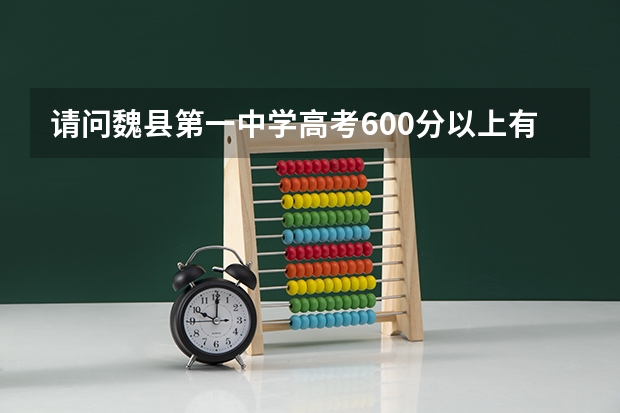 请问魏县第一中学高考600分以上有多少人？