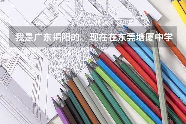 我是广东揭阳的。现在在东莞塘厦中学读高一，在东莞参加高考需要什么