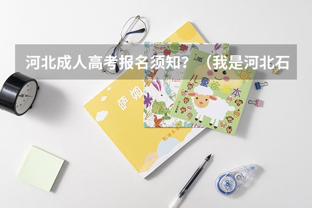 河北成人高考报名须知?(我是河北石家庄08年中转建筑专业的毕业生,我想参加今年的成人高考,请问在那儿报名?)