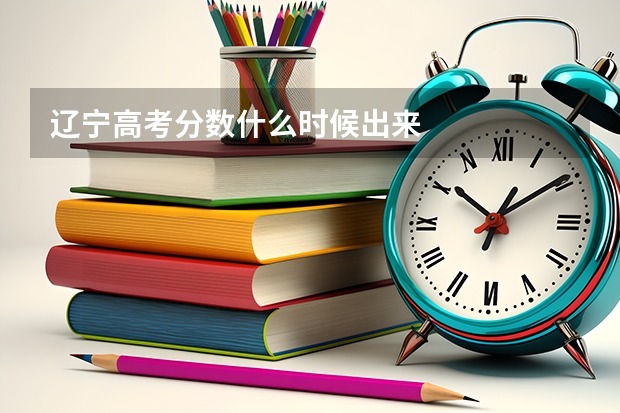 辽宁高考分数什么时候出来