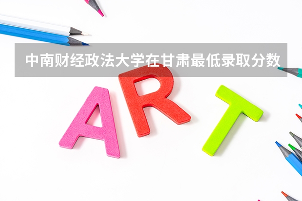 中南财经政法大学在甘肃最低录取分数线（2024高考参考）
