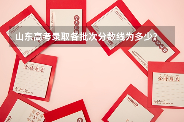 山东高考录取各批次分数线为多少?