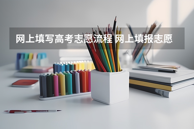 网上填写高考志愿流程 网上填报志愿有哪几个操作步骤？