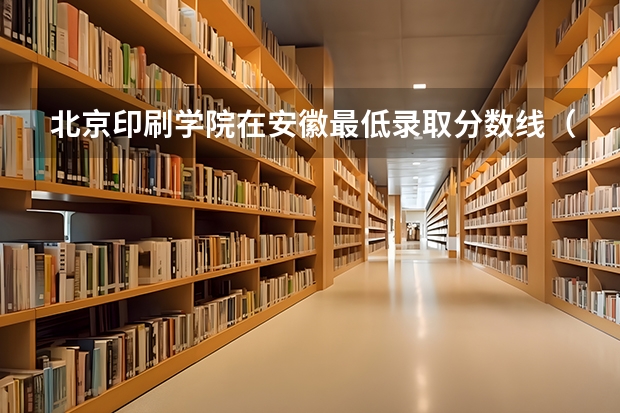 北京印刷学院在安徽最低录取分数线（2024高考参考）