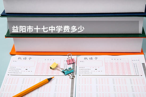 益阳市十七中学费多少