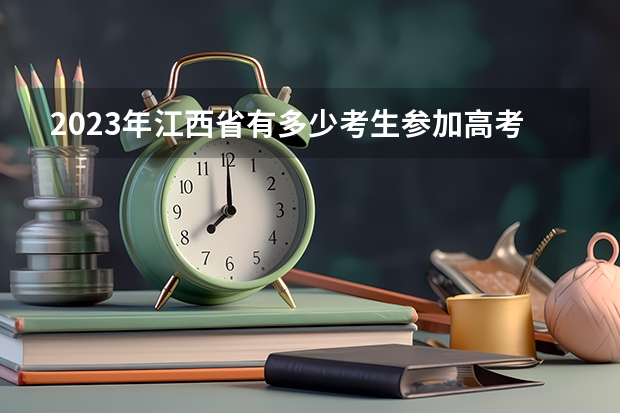 2023年江西省有多少考生参加高考