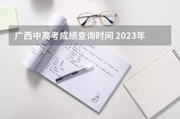 广西中高考成绩查询时间 2023年广西高考分数几日公布