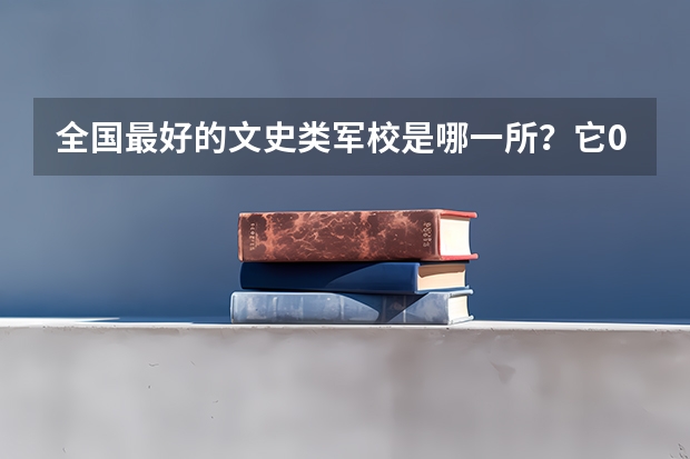 全国最好的文史类军校是哪一所?它09年的分数线多少?