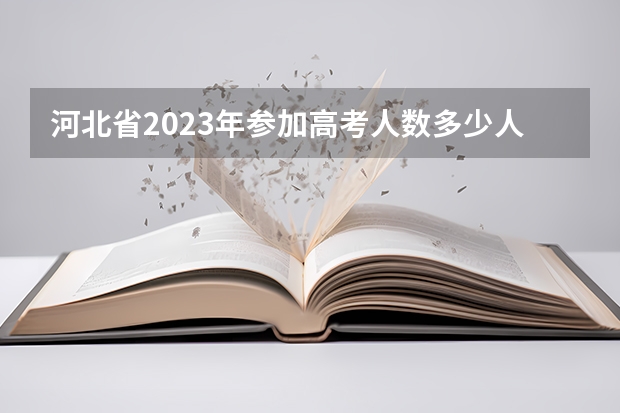 河北省2023年参加高考人数多少人