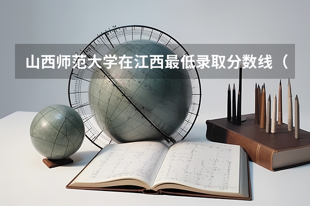 山西师范大学在江西最低录取分数线（2024高考参考）