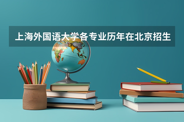 上海外国语大学各专业历年在北京招生人数