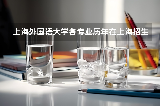 上海外国语大学各专业历年在上海招生人数