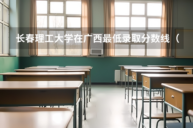 长春理工大学在广西最低录取分数线（2024高考参考）