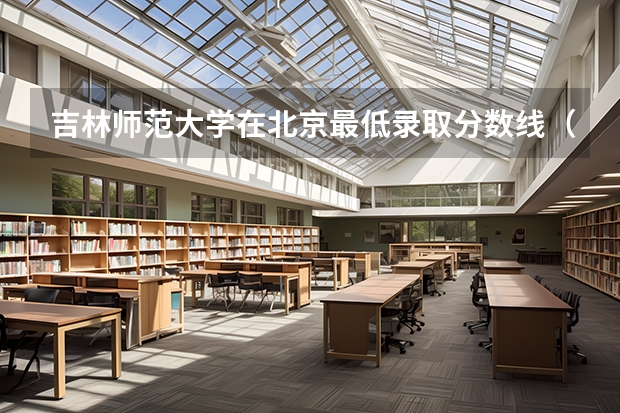 吉林师范大学在北京最低录取分数线（2024高考参考）