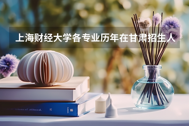 上海财经大学各专业历年在甘肃招生人数