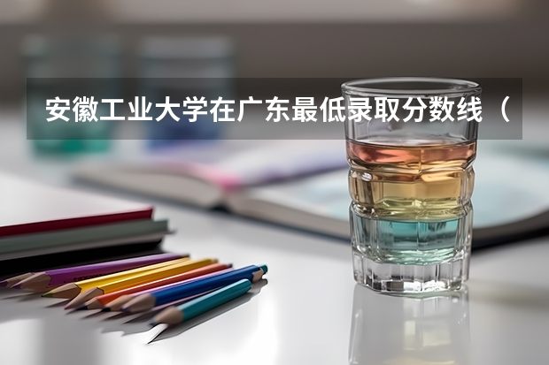 安徽工业大学在广东最低录取分数线（2024高考参考）