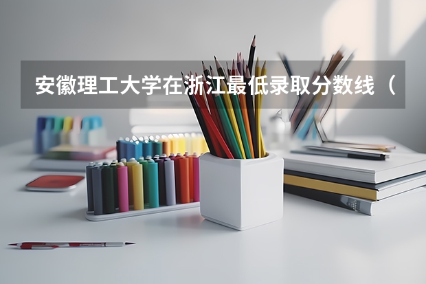 安徽理工大学在浙江最低录取分数线（2024高考参考）