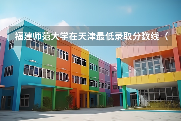 福建师范大学在天津最低录取分数线（2024高考参考）