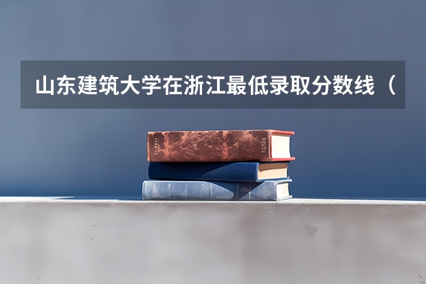 山东建筑大学在浙江最低录取分数线（2024高考参考）