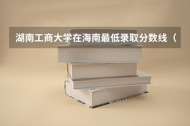 湖南工商大学在海南最低录取分数线（2024高考参考）