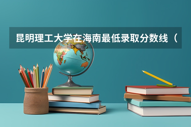 昆明理工大学在海南最低录取分数线（2024高考参考）