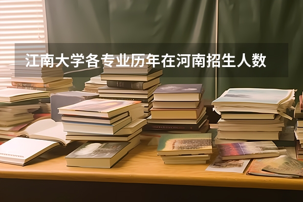 江南大学各专业历年在河南招生人数