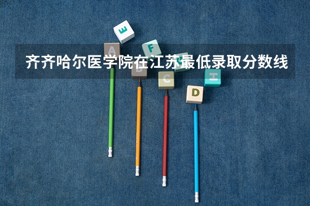 齐齐哈尔医学院在江苏最低录取分数线（2024高考参考）