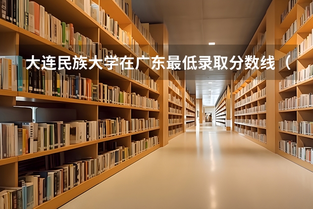 大连民族大学在广东最低录取分数线（2024高考参考）