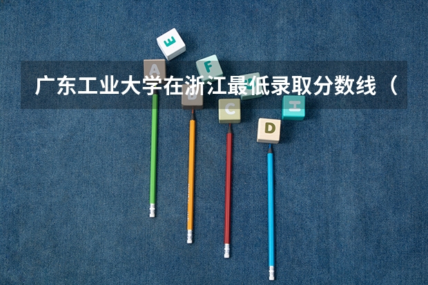 广东工业大学在浙江最低录取分数线（2024高考参考）