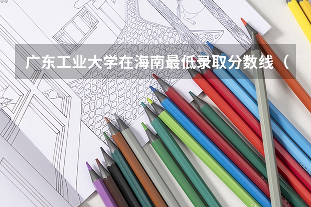 广东工业大学在海南最低录取分数线（2024高考参考）