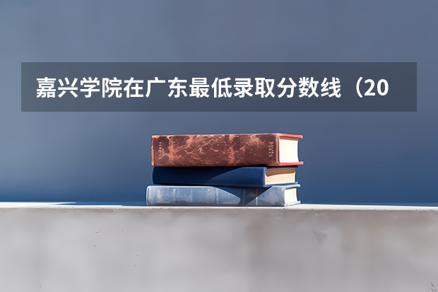 嘉兴学院在广东最低录取分数线（2024高考参考）