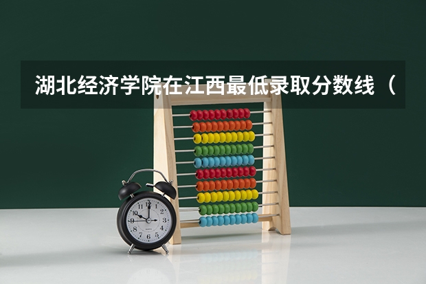 湖北经济学院在江西最低录取分数线（2024高考参考）