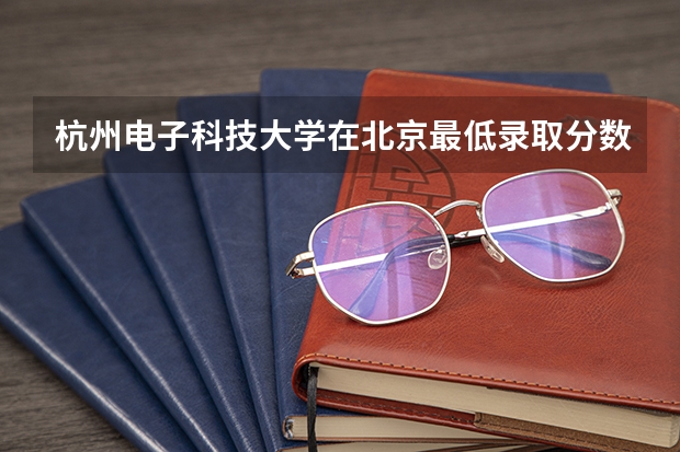 杭州电子科技大学在北京最低录取分数线（2024高考参考）