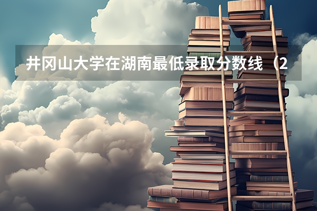 井冈山大学在湖南最低录取分数线（2024高考参考）