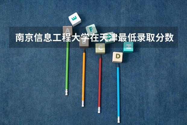 南京信息工程大学在天津最低录取分数线（2024高考参考）