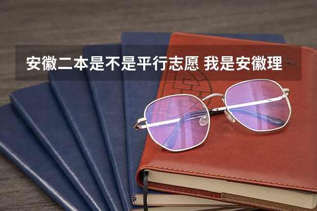 安徽二本是不是平行志愿 我是安徽理科考生，想考南京的二本，不知道哪所学校适合，请大家给个建议