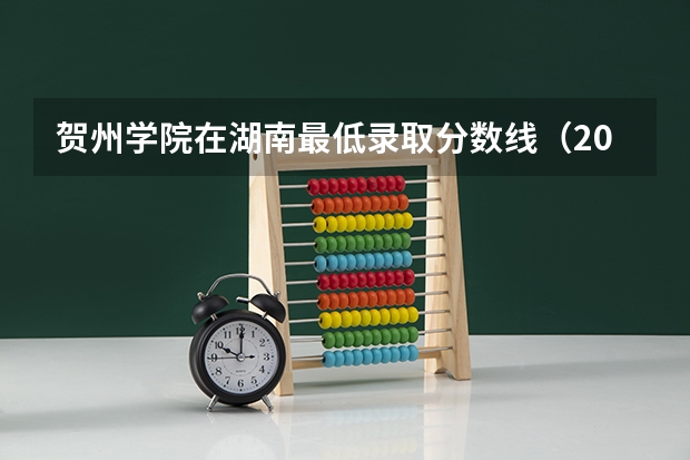 贺州学院在湖南最低录取分数线（2024高考参考）