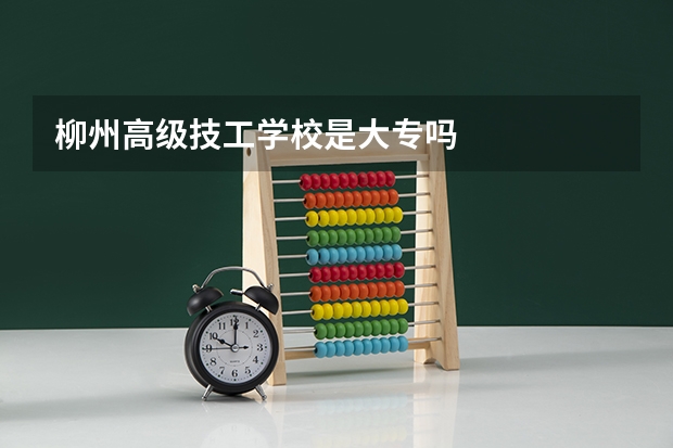 柳州高级技工学校是大专吗