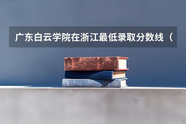 广东白云学院在浙江最低录取分数线（2024高考参考）