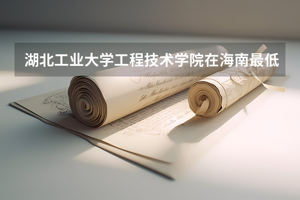 湖北工业大学工程技术学院在海南最低录取分数线（2024高考参考）