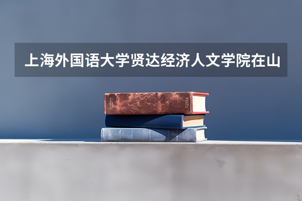 上海外国语大学贤达经济人文学院在山东最低录取分数线（2024高考参考）