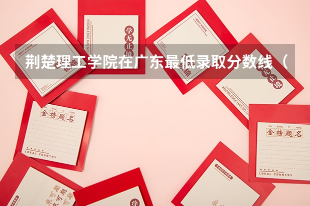 荆楚理工学院在广东最低录取分数线（2024高考参考）