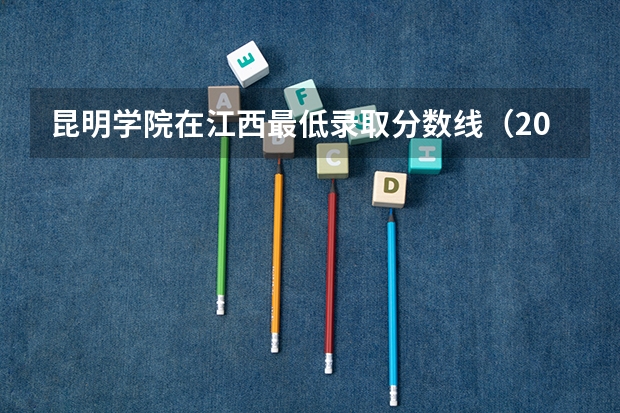 昆明学院在江西最低录取分数线（2024高考参考）
