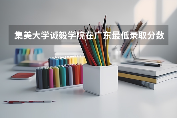 集美大学诚毅学院在广东最低录取分数线（2024高考参考）