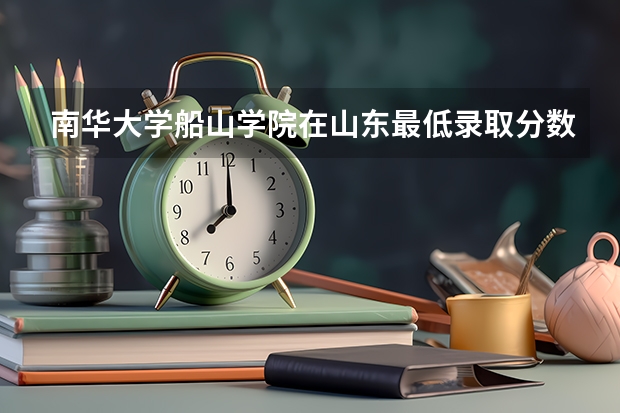 南华大学船山学院在山东最低录取分数线（2024高考参考）