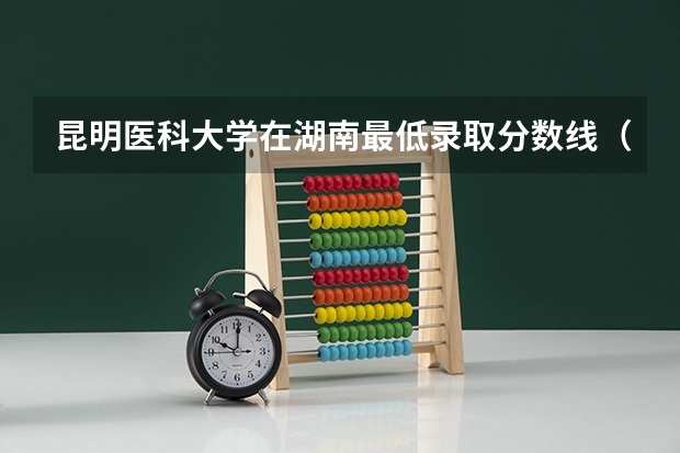 昆明医科大学在湖南最低录取分数线（2024高考参考）