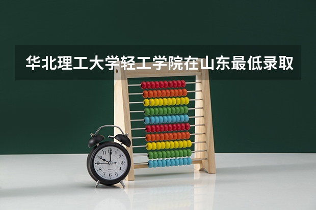 华北理工大学轻工学院在山东最低录取分数线（2024高考参考）